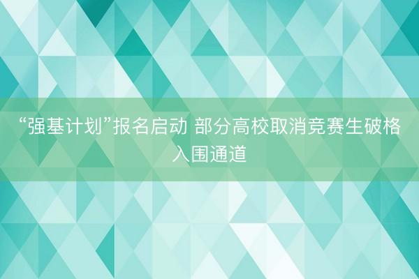 “强基计划”报名启动 部分高校取消竞赛生破格入围通道