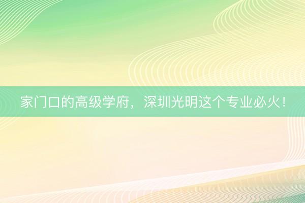 家门口的高级学府，深圳光明这个专业必火！