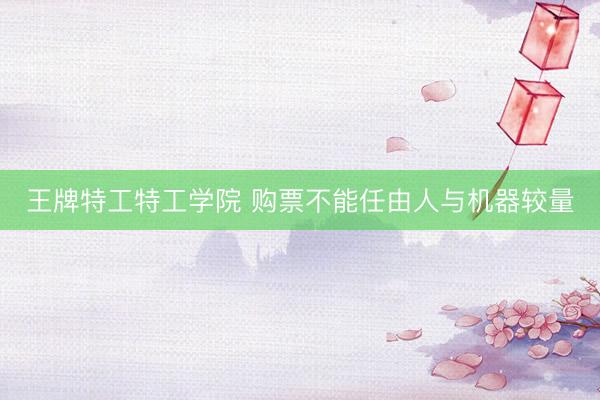 王牌特工特工学院 购票不能任由人与机器较量