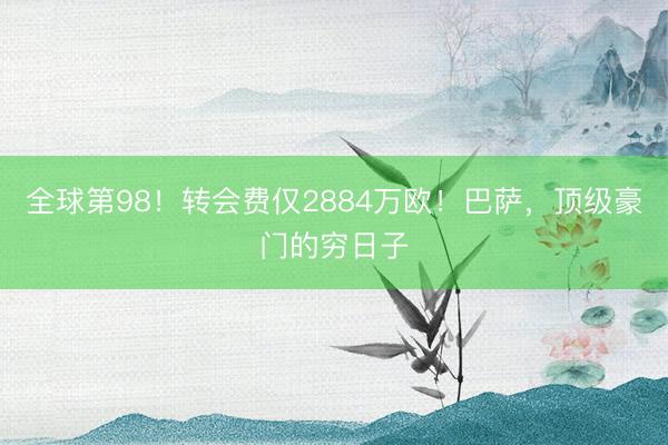全球第98！转会费仅2884万欧！巴萨，顶级豪门的穷日子