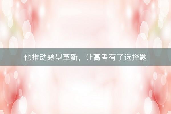 他推动题型革新，让高考有了选择题