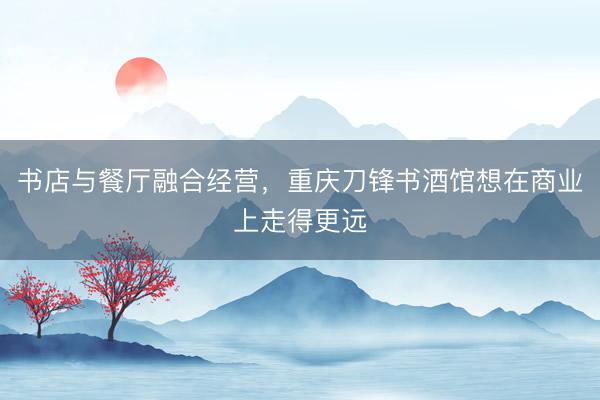 书店与餐厅融合经营，重庆刀锋书酒馆想在商业上走得更远