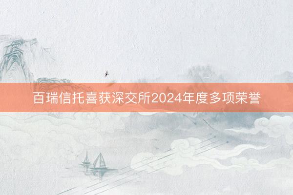 百瑞信托喜获深交所2024年度多项荣誉