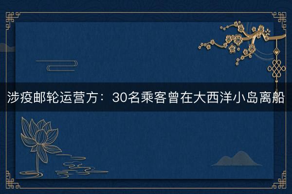 涉疫邮轮运营方：30名乘客曾在大西洋小岛离船