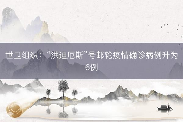 世卫组织：“洪迪厄斯”号邮轮疫情确诊病例升为6例