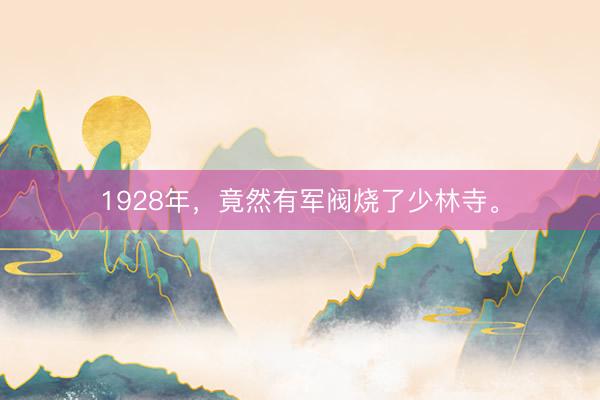 1928年，竟然有军阀烧了少林寺。