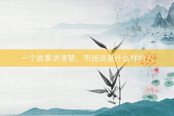 一个故事讲清楚，市场派是什么样的人