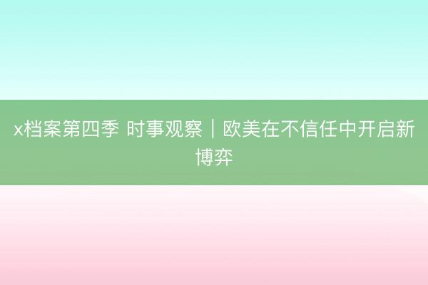 x档案第四季 时事观察｜欧美在不信任中开启新博弈