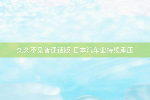久久不见普通话版 日本汽车业持续承压
