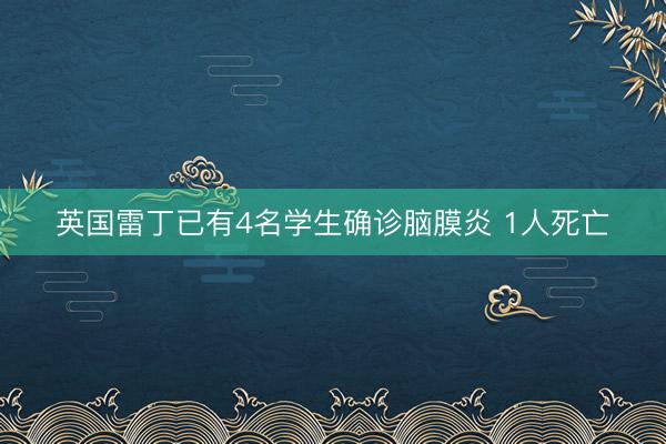 英国雷丁已有4名学生确诊脑膜炎 1人死亡