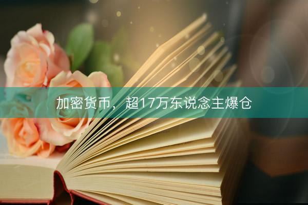 加密货币，超17万东说念主爆仓