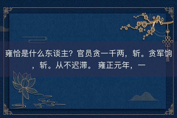 雍恰是什么东谈主？官员贪一千两，斩。贪军饷，斩。从不迟滞。 雍正元年，一