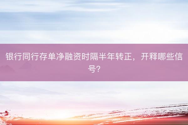 银行同行存单净融资时隔半年转正，开释哪些信号？