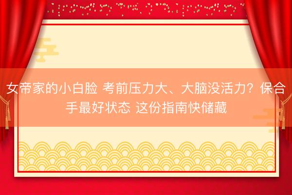 女帝家的小白脸 考前压力大、大脑没活力？保合手最好状态 这份指南快储藏