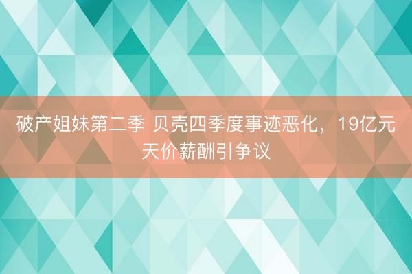 破产姐妹第二季 贝壳四季度事迹恶化，19亿元天价薪酬引争议