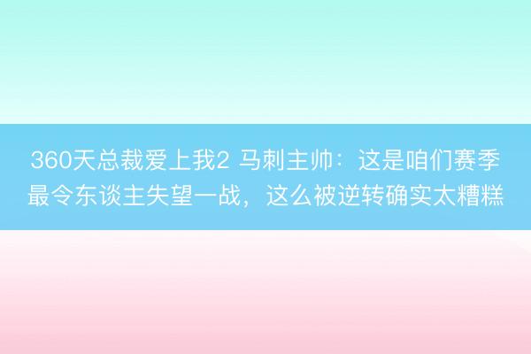 360天总裁爱上我2 马刺主帅：这是咱们赛季最令东谈主失望一战，这么被逆转确实太糟糕